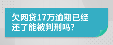欠網貸17萬逾期已經還了能被判刑嗎?