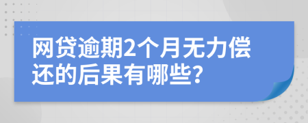 網(wǎng)貸逾期2個(gè)月無(wú)力償還的后果有哪些？