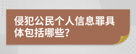 侵犯公民個(gè)人信息罪具體包括哪些？