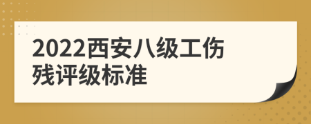 2022西安八級(jí)工傷殘?jiān)u級(jí)標(biāo)準(zhǔn)