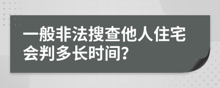 一般非法搜查他人住宅會判多長時間？