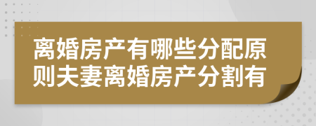 離婚房產(chǎn)有哪些分配原則夫妻離婚房產(chǎn)分割有