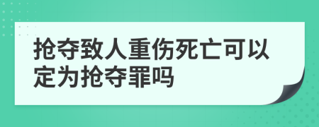 搶奪致人重傷死亡可以定為搶奪罪嗎