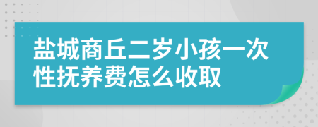 鹽城商丘二歲小孩一次性撫養(yǎng)費(fèi)怎么收取