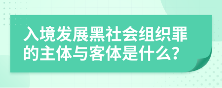 入境發(fā)展黑社會(huì)組織罪的主體與客體是什么？