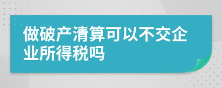 做破產(chǎn)清算可以不交企業(yè)所得稅嗎