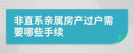 非直系親屬房產(chǎn)過戶需要哪些手續(xù)