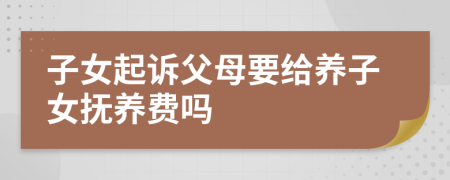 子女起訴父母要給養(yǎng)子女撫養(yǎng)費(fèi)嗎