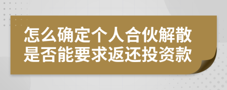 怎么確定個人合伙解散是否能要求返還投資款