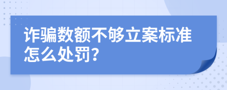 詐騙數(shù)額不夠立案標(biāo)準(zhǔn)怎么處罰？