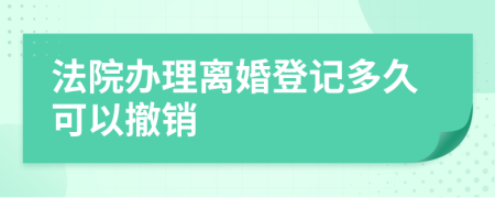 法院辦理離婚登記多久可以撤銷