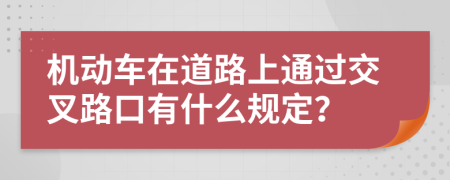 機(jī)動(dòng)車在道路上通過交叉路口有什么規(guī)定？