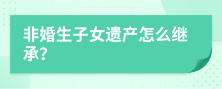 非婚生子女遺產(chǎn)怎么繼承？