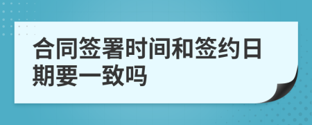 合同簽署時間和簽約日期要一致嗎