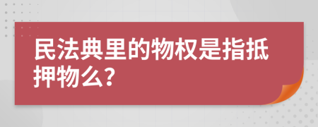 民法典里的物權(quán)是指抵押物么？