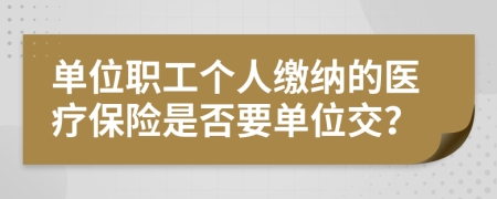 單位職工個人繳納的醫(yī)療保險是否要單位交？