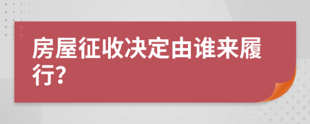 房屋征收決定由誰(shuí)來(lái)履行？