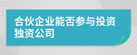 合伙企業(yè)能否參與投資獨(dú)資公司
