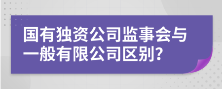 國有獨資公司監(jiān)事會與一般有限公司區(qū)別?