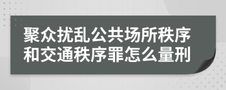 聚眾擾亂公共場所秩序和交通秩序罪怎么量刑