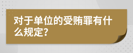 對于單位的受賄罪有什么規(guī)定？