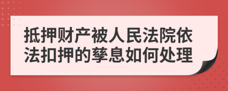 抵押財(cái)產(chǎn)被人民法院依法扣押的孳息如何處理