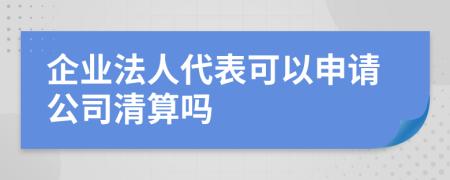企業(yè)法人代表可以申請(qǐng)公司清算嗎