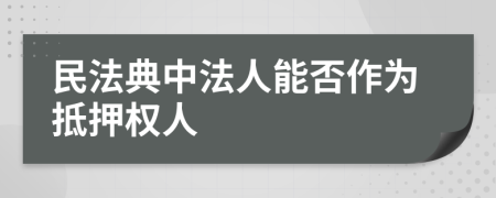 民法典中法人能否作為抵押權(quán)人