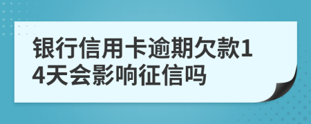 銀行信用卡逾期欠款14天會影響征信嗎