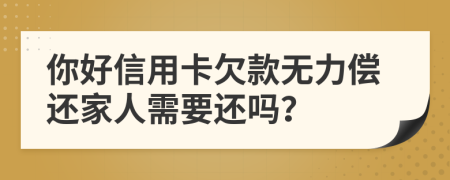 你好信用卡欠款無(wú)力償還家人需要還嗎？