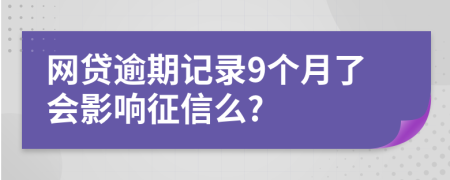 網(wǎng)貸逾期記錄9個月了會影響征信么?
