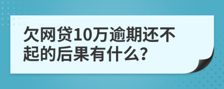 欠網(wǎng)貸10萬逾期還不起的后果有什么？