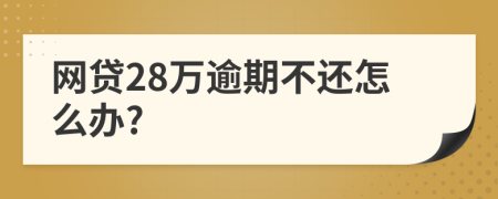 網(wǎng)貸28萬(wàn)逾期不還怎么辦?