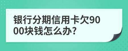銀行分期信用卡欠9000塊錢怎么辦?