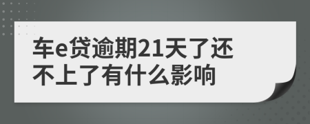 車e貸逾期21天了還不上了有什么影響