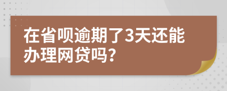 在省唄逾期了3天還能辦理網(wǎng)貸嗎？