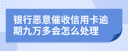 銀行惡意催收信用卡逾期九萬多會怎么處理