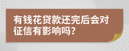 有錢花貸款還完后會對征信有影響嗎？
