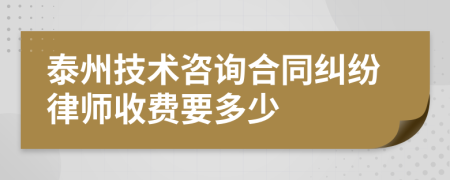 泰州技術咨詢合同糾紛律師收費要多少