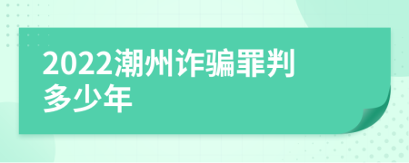 2022潮州詐騙罪判多少年