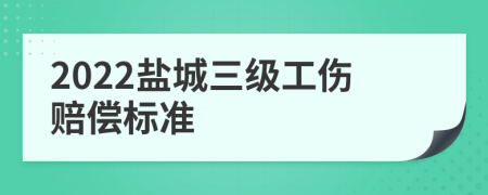2022鹽城三級(jí)工傷賠償標(biāo)準(zhǔn)