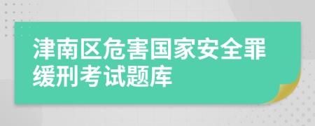 津南區(qū)危害國(guó)家安全罪緩刑考試題庫(kù)