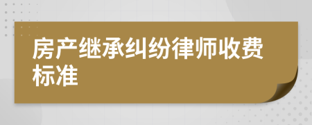 房產(chǎn)繼承糾紛律師收費(fèi)標(biāo)準(zhǔn)