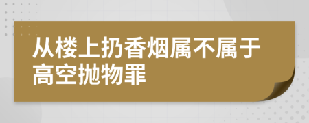 從樓上扔香煙屬不屬于高空拋物罪