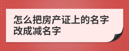 怎么把房產(chǎn)證上的名字改成減名字