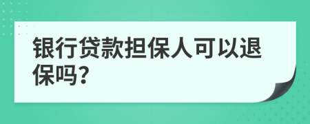 銀行貸款擔(dān)保人可以退保嗎？