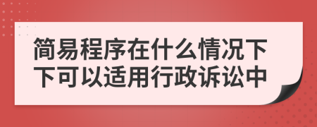 簡易程序在什么情況下下可以適用行政訴訟中