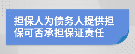 擔(dān)保人為債務(wù)人提供擔(dān)?？煞癯袚?dān)保證責(zé)任