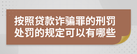按照貸款詐騙罪的刑罰處罰的規(guī)定可以有哪些