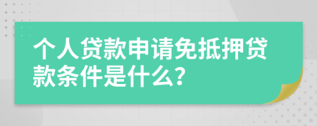 個(gè)人貸款申請(qǐng)免抵押貸款條件是什么？